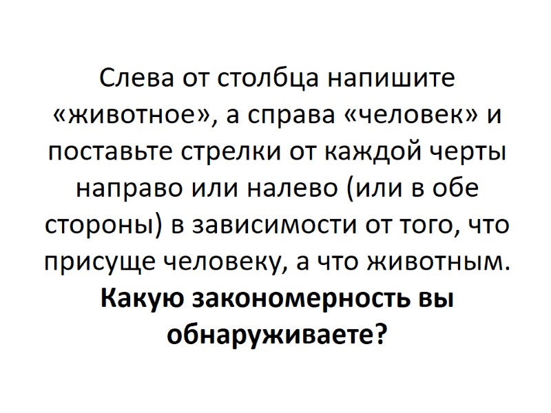 Слева от столбца напишите «животное», а справа «человек» и поставьте стрелки от каждой черты Слева от столбца напишите «животное», а справа «человек» и поставьте стрелки от каждой черты